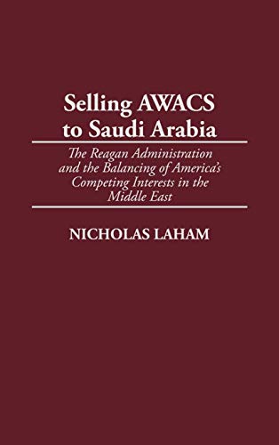 Selling AWACS to Saudi Arabia: The Reagan Administration and the Balancing of America's Competing Interests in the Middle East