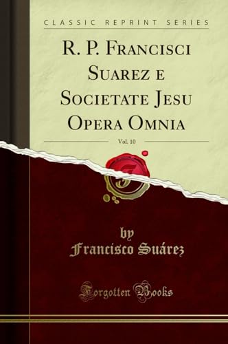 R. P. Francisci Suarez e Societate Jesu Opera Omnia, Vol. 10 (Classic Reprint) (Latin Edition) - Click to Buy
