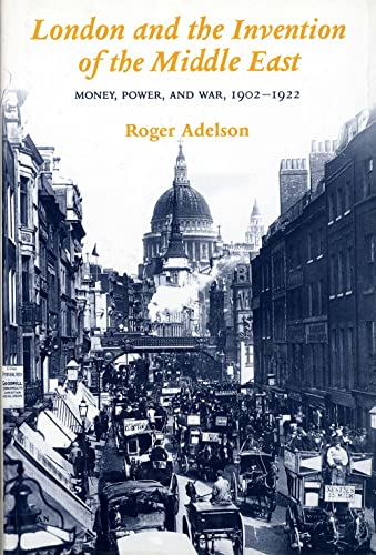 London and the Invention of the Middle East: Money, Power, and War, 1902-1922 - Click to Buy