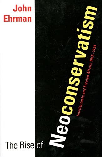 The Rise of Neoconservatism – Intellectuals & Foreign Affairs 1945–1994: Intellectuals and Foreign Affairs, 1945-1994