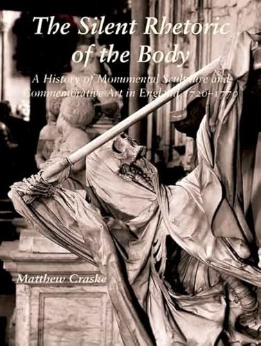 The Silent Rhetoric of the Body: A History of Monumental Sculpture and Commemorative Art in England, 1720-1770 - Click to Buy