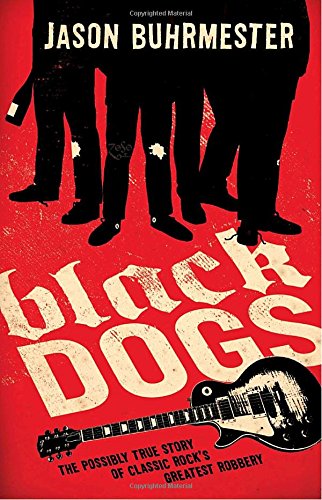 Black Dogs: The Possibly True Story of Classic Rock's Greatest Robbery - Click to Buy