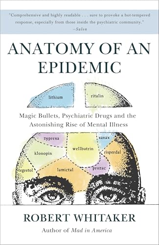 Anatomy of an Epidemic: Magic Bullets, Psychiatric Drugs, and the Astonishing Rise of Mental Illness in America - Click to Buy