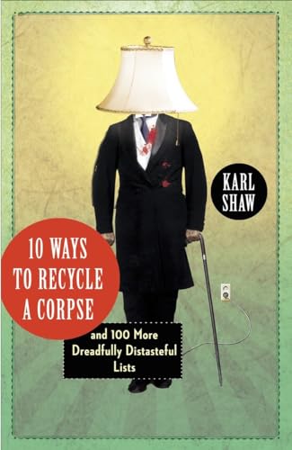 10 Ways to Recycle a Corpse: and 100 More Dreadfully Distasteful Lists