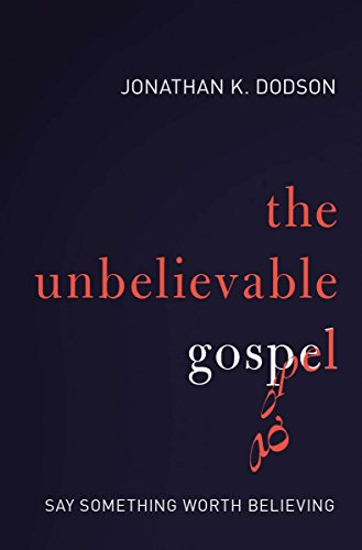 The Unbelievable Gospel: Say Something Worth Believing - Click to Buy