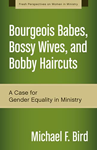 Bourgeois Babes, Bossy Wives, and Bobby Haircuts: A Case for Gender Equality in Ministry - Click to Buy