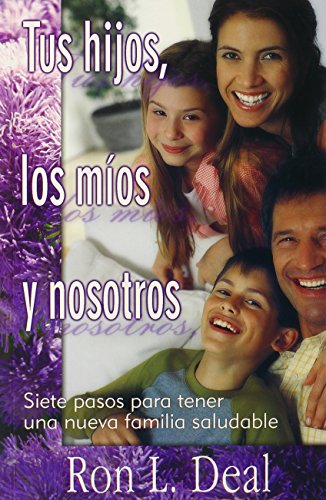 Tus Hijos, los Mios y Nosotros: Siete Pasos Para Tener una Nueva Familia Saludable