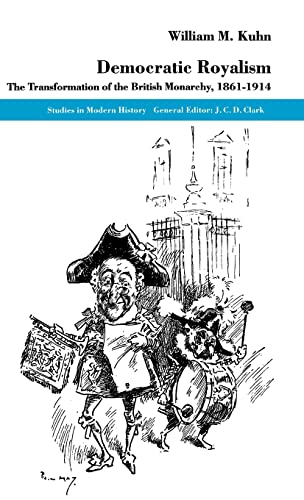 Democratic Royalism: The Transformation of the British Monarchy, 1861-1914 (Studies in Modern History)