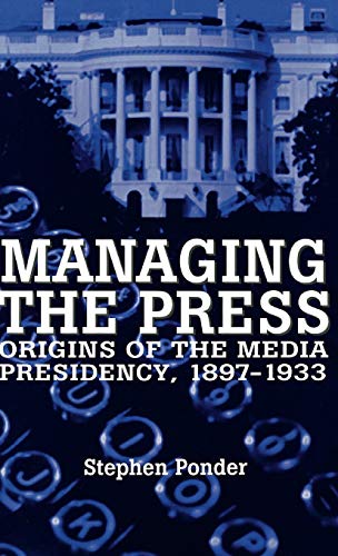 Managing the Press: Origins of the Media Presidency, 1897-1933 - Click to Buy