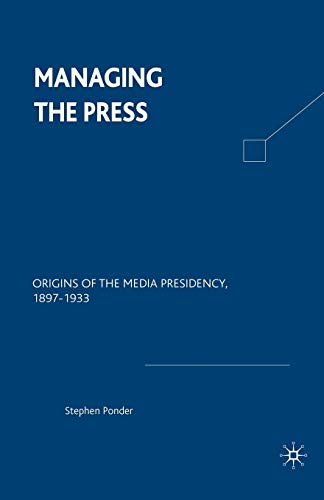 Managing the Press: Origins of the Media Presidency, 1897-1933 - Click to Buy