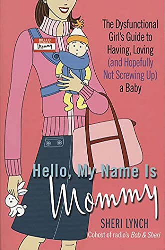 Hello, My Name Is Mommy: The Dysfunctional Girl's Guide to Having, Loving (and Hopefully Not Screwing Up) a Baby