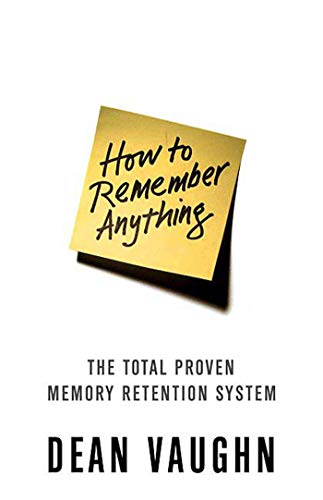 How to Remember Anything: The Total Proven Memory Retention System