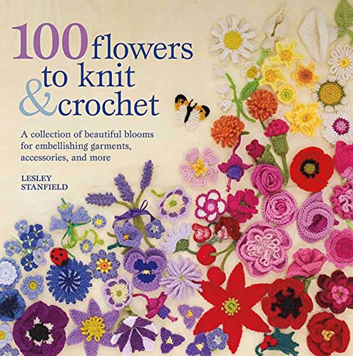 100 Flowers to Knit & Crochet: A Collection of Beautiful Blooms for Embellishing Garments, Accessories, and More - Click to Buy