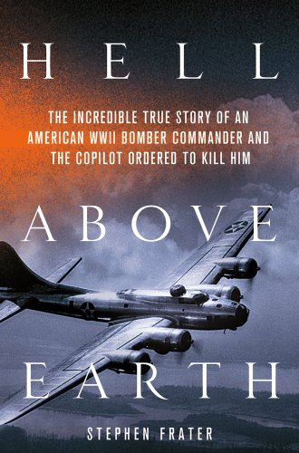 Hell Above Earth: The Incredible True Story of an American WWII Bomber Commander and the Copilot Ordered to Kill Him - Click to Buy