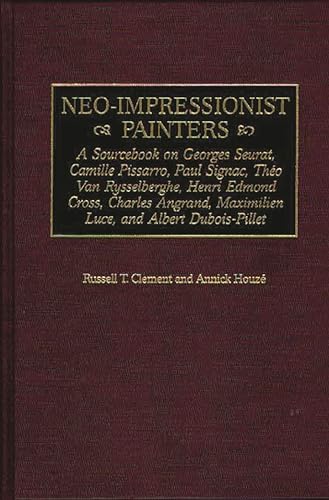 Neo-Impressionist Painters: A Sourcebook on Georges Seurat, Camille Pissarro, Paul Signac, Theo Van Rysselberghe, Henri Edmond Cross, Charles Angrand, Maximilien Luce, and Albert Dubois-Pillet