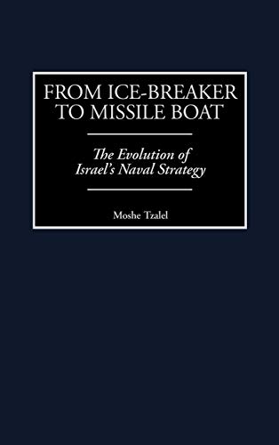 From Ice-Breaker to Missile Boat: The Evolution of Israel's Naval Strategy (Contributions in Military Studies)