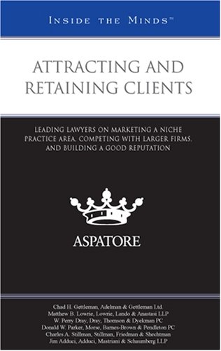 Attracting and Retaining Clients: Leading Lawyers on Marketing a Niche Practice Area, Competing With Larger Firms, and Building a Good Reputation (Inside the Minds) - Click to Buy