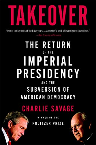Takeover: The Return of the Imperial Presidency and the Subversion of American Democracy