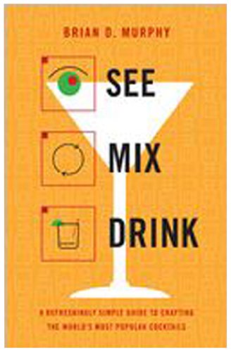 See Mix Drink: A Refreshingly Simple Guide to Crafting the World's Most Popular Cocktails