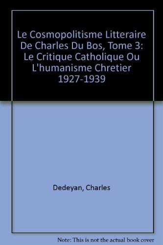 Le Cosmopolitisme Litteraire De Charles Du Bos, Tome 3: Le Critique Catholique Ou L'humanisme Chretier 1927-1939 - Click to Buy