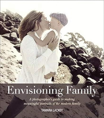 Envisioning Family: A photographer's guide to making meaningful portraits of the modern family - Click to Buy