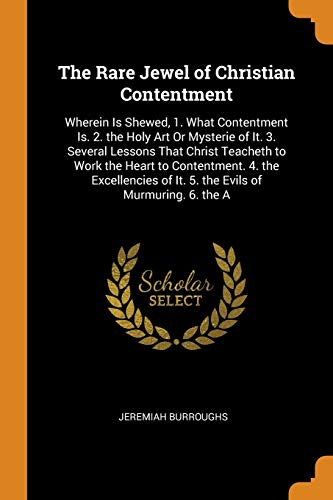 The Rare Jewel of Christian Contentment: Wherein Is Shewed, 1. What Contentment Is. 2. the Holy Art Or Mysterie of It. 3. Several Lessons That Christ ... of It. 5. the Evils of Murmuring. 6. the A - Click to Buy
