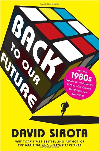Back to Our Future: How the 1980s Explain the World We Live in Now--Our Culture, Our Politics, Our Everything - Click to Buy