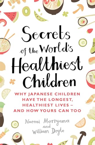 Secrets of the World's Healthiest Children: Why Japanese children have the longest, healthiest lives - and how yours can too