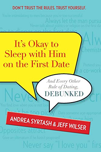 It's Okay to Sleep with Him on the First Date: And Every Other Rule of Dating, Debunked