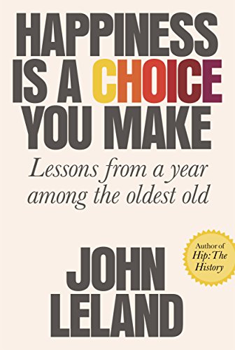 Happiness Is a Choice You Make: Lessons from a Year Among the Oldest Old - Click to Buy