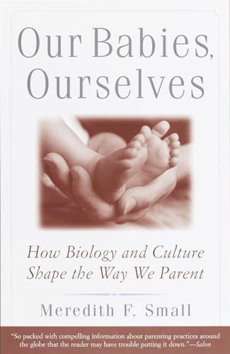 Our Babies, Ourselves: How Biology and Culture Shape the Way We Parent - Click to Buy
