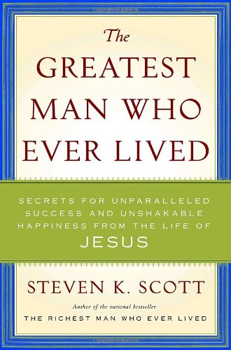 The Greatest Man Who Ever Lived: Secrets for Unparalleled Success and Unshakable Happiness from the Life of Jesus - Click to Buy