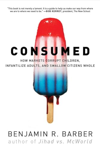 Consumed: How Markets Corrupt Children, Infantilize Adults, and Swallow Citizens Whole - Click to Buy