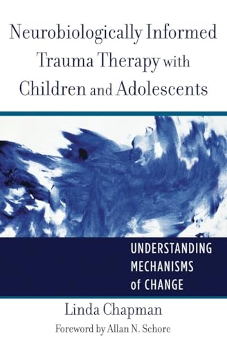 Neurobiologically Informed Trauma Therapy With Children and Adolescents: Understanding Mechanisms of Change - Click to Buy