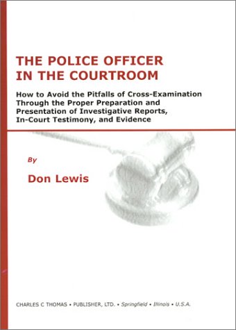 The Police Officer in the Courtroom: How to Avoid the Pitfalls of Cross-Examination Through the Proper Preparation and Presentation of Investigative Reports, In-Court Testimony, and evide - Click to Buy