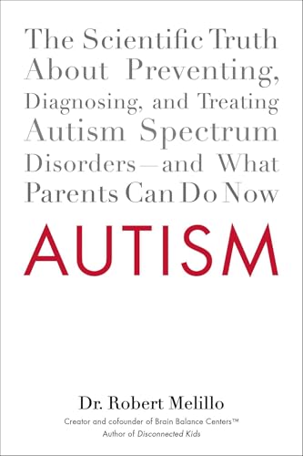 Autism: The Scientific Truth About Preventing, Diagnosing, and Treating Autism Spectrum Disorders--and What Parents Can Do Now