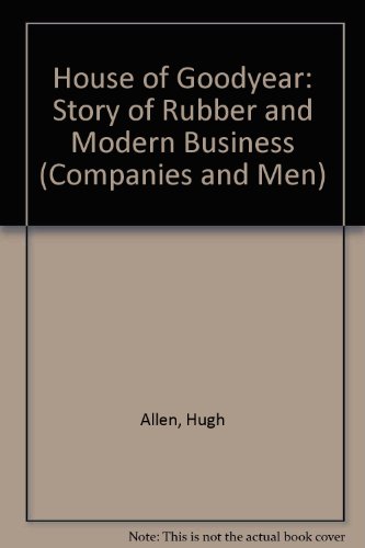 House of Goodyear: Story of Rubber and Modern Business (Companies and Men) - Click to Buy
