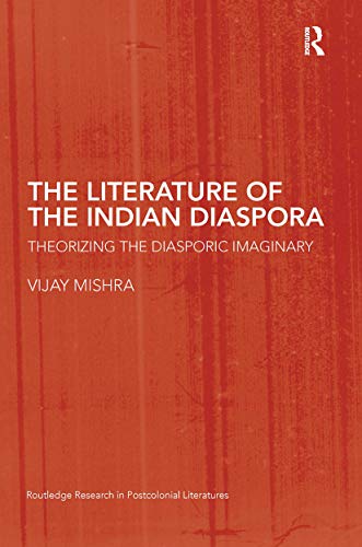 The Literature of the Indian Diaspora: Theorizing the Diasporic Imaginary (Routledge Research in Postcolonial Literatures)