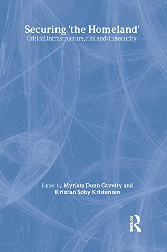 Securing 'the Homeland': Critical Infrastructure, Risk and (In)Security - Click to Buy