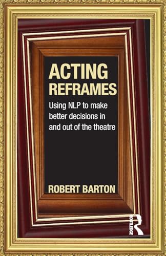 Acting Reframes: Using NLP to Make Better Decisions In and Out of the Theatre - Click to Buy