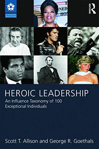 Heroic Leadership: An Influence Taxonomy of 100 Exceptional Individuals (LEADERSHIP: Research and Practice)
