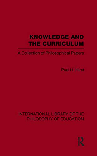Knowledge and the Curriculum (International Library of the Philosophy of Education Volume 12): A Collection of Philosophical Papers (International Library of the Philosophy of Education, 12, Band 12) - Click to Buy
