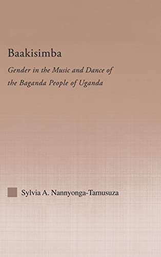 Baakisimba: Gender in the Music and Dance of the Baganda People of Uganda (Current Research in Ethnomusicology: Outstanding Dissertations)