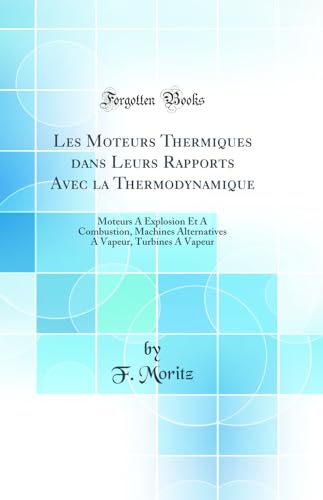 Les Moteurs Thermiques dans Leurs Rapports Avec la Thermodynamique: Moteurs A Explosion Et A Combustion, Machines Alternatives A Vapeur, Turbines A Vapeur (Classic Reprint) - Click to Buy