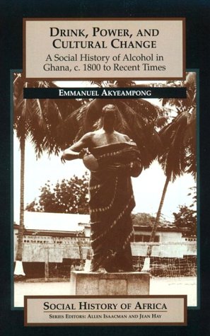 Drink, Power, and Cultural Change: A Social History of Alcohol in Ghana, c. 1800 to Recent Times (Social History of Africa S.)
