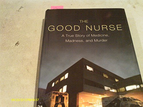 The Good Nurse: A True Story of Medicine, Madness, and Murder