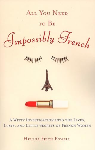 All You Need to Be Impossibly French: A Witty Investigation into the Lives, Lusts, and Little Secrets of French Women - Click to Buy