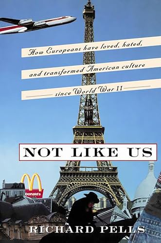 Not Like Us: How Europeans Have Loved, Hated, And Transformed American Culture Since World War II