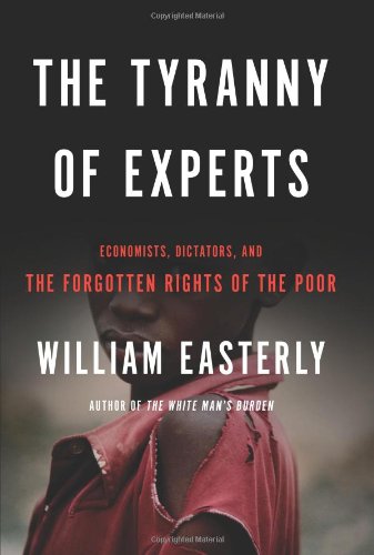The Tyranny of Experts: Economists, Dictators, and the Forgotten Rights of the Poor - Click to Buy