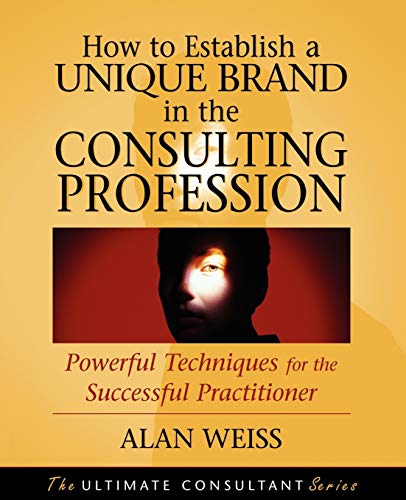 How to Establish a Unique Brand in the Consulting Profession: Powerful Techniques for the Successful Practitioner - Click to Buy